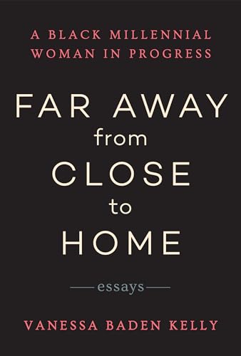 cover image Far Away from Close to Home: Essays: A Black Millennial Woman in Progress