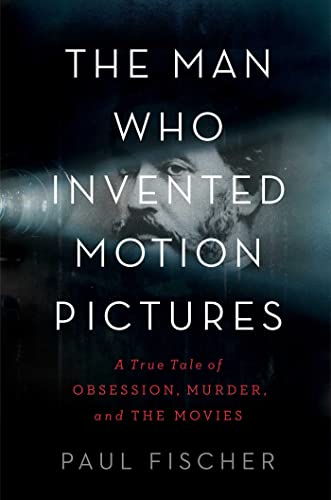 cover image The Man Who Invented Motion Pictures: A True Tale of Obsession, Murder, and the Movies