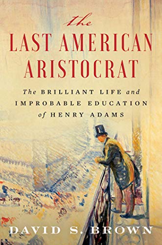 cover image The Last American Aristocrat: The Brilliant Life and Improbable Education of Henry Adams