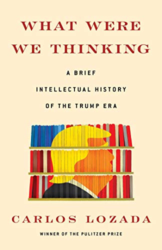 cover image What Were We Thinking: A Brief Intellectual History of the Trump Era