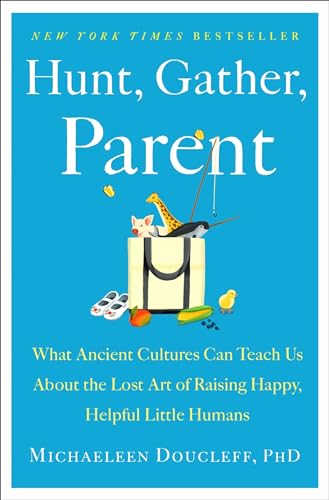 cover image Hunt, Gather, Parent: What Ancient Cultures Can Teach Us About the Lost Art of Raising Happy, Helpful Little Humans