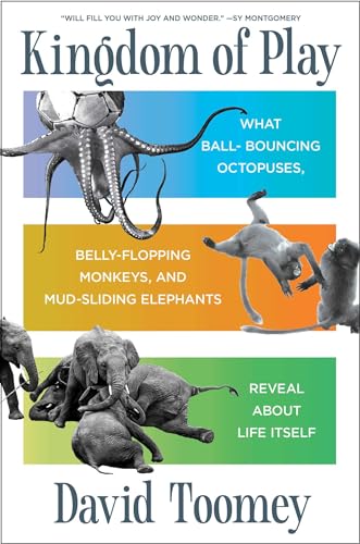 cover image Kingdom of Play: What Ball-Bouncing Octopuses, Belly-Flopping Monkeys, and Mud-Sliding Elephants Reveal About Life Itself