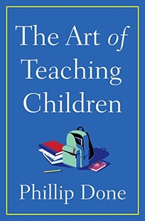 The Art of Teaching Children: All I Learned from a Lifetime in the Classroom