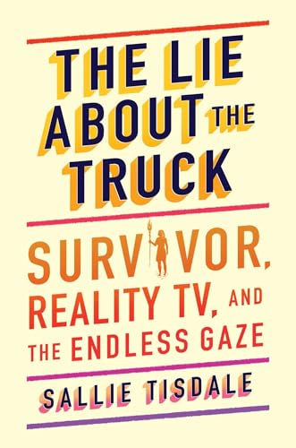 cover image The Lie about the Truck: Survivor, Reality TV, and the Endless Gaze