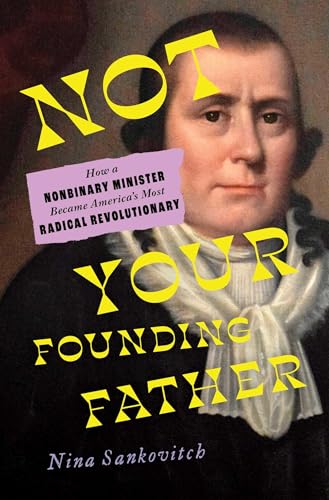 cover image Not Your Founding Father: How a Nonbinary Minister Became America’s Most Radical Revolutionary