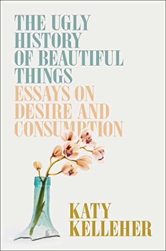 cover image The Ugly History of Beautiful Things: Essays on Desire and Consumption