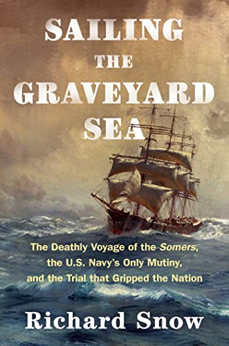 cover image Sailing the Graveyard Sea: The Deathly Voyage of the ‘Somers,’ the U.S. Navy’s Only Mutiny, and the Trial That Gripped the Nation