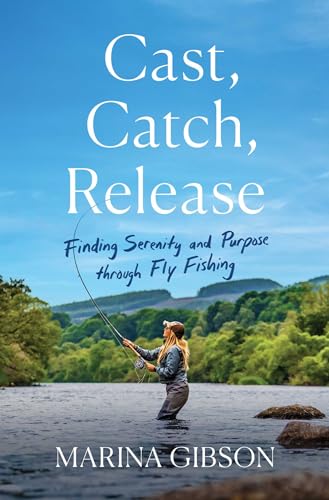 cover image Cast, Catch, Release: Finding Serenity and Purpose Through Fly Fishing