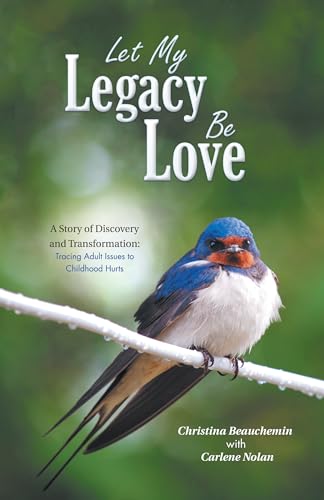cover image Let My Legacy Be Love, a Story of Discovery and Transformation: Tracing Adult Issues to Childhood Hurts