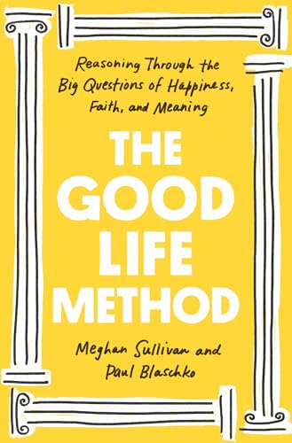 cover image The Good Life Method: Reasoning Through the Big Questions of Happiness, Faith, and Meaning