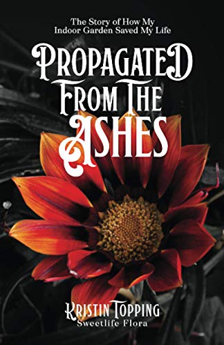 cover image Propagated from the Ashes: The Story of How My Indoor Garden Saved My Life