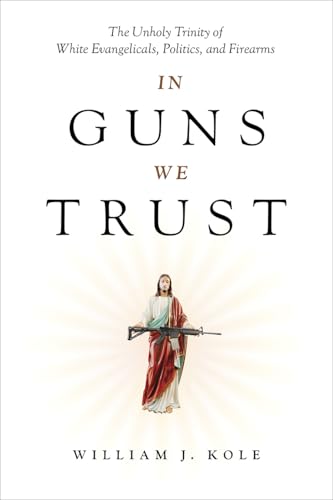 cover image In Guns We Trust: The Unholy Trinity of White Evangelicals, Politics, and Firearms