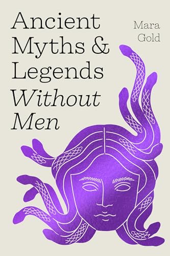 cover image Ancient Myths and Legends Without Men: Reclaiming the Stories of Mythology’s Most Iconic Women, Goddesses, and Female Monsters