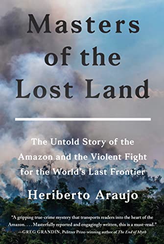cover image Masters of the Lost Land: The Untold Story of the Amazon and the Violent Fight for the World’s Last Frontier