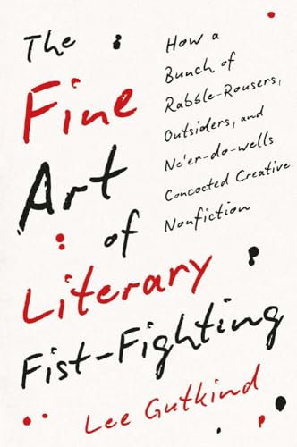 cover image The Fine Art of Literary Fist-Fighting: How a Bunch of Rabble-Rousers, Outsiders, and Ne’er-Do-Wells Concocted Creative Nonfiction