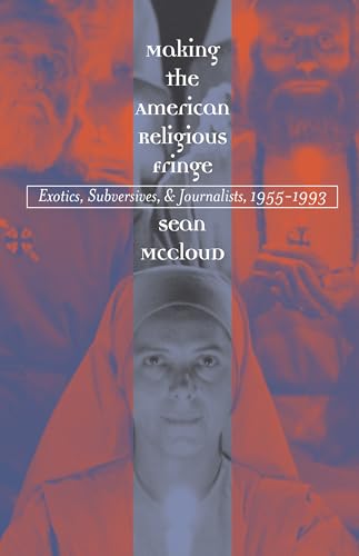 cover image MAKING THE AMERICAN RELIGIOUS FRINGE: Exotics, Subversives, & Journalists, 1955–1993