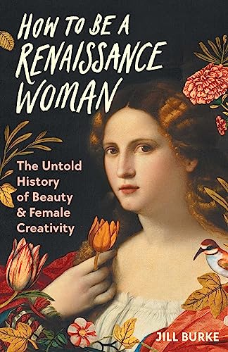 cover image How to Be a Renaissance Woman: The Untold History of Beauty and Female Creativity
