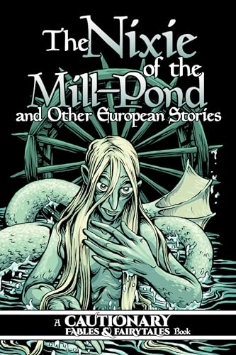 cover image The Nixie of the Mill-Pond and Other European Stories (Cautionary Fables and Fairytales #3)