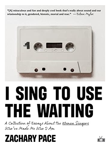 cover image I Sing to Use the Waiting: A Collection of Essays About the Women Singers Who’ve Made Me Who I Am